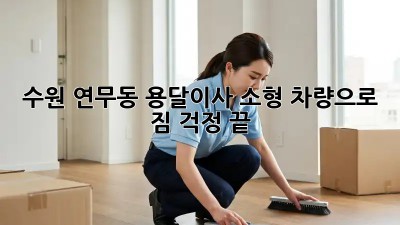 수원 연무동 용달이사🚚 소형 차량으로 짐 걱정 끝! ✨