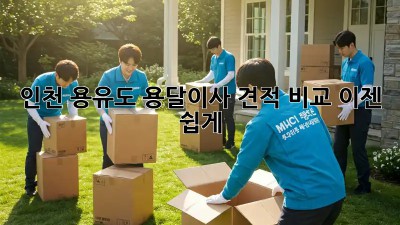 인천 용유도 용달이사 견적 비교, 이젠 쉽게!