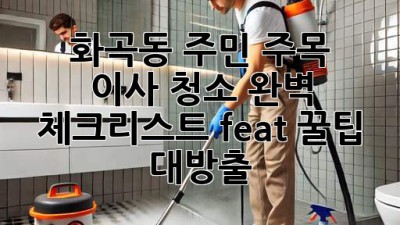 ✨ 화곡동 주민 주목! 🏡 이사 청소 완벽 체크리스트 (feat. 꿀팁 대방출) ✨