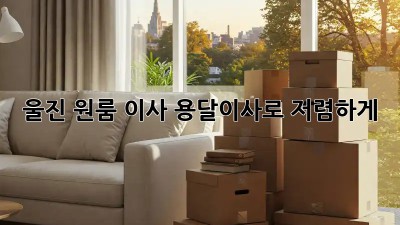 울진 원룸 이사, 용달이사로 저렴하게!