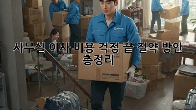 사무실 이사? 비용 걱정 끝! 절약 방안 총정리